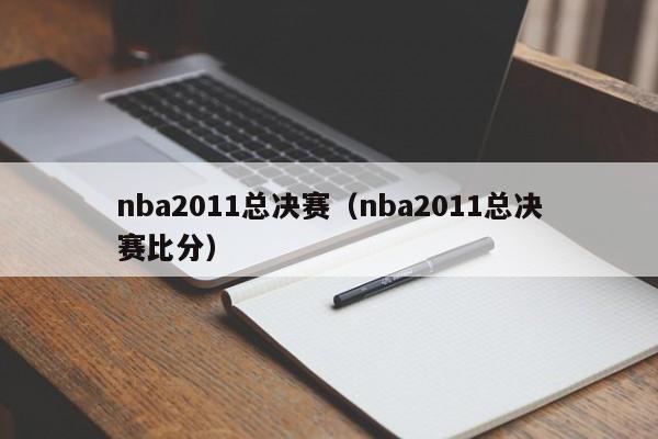 nba2011总决赛（nba2011总决赛比分）